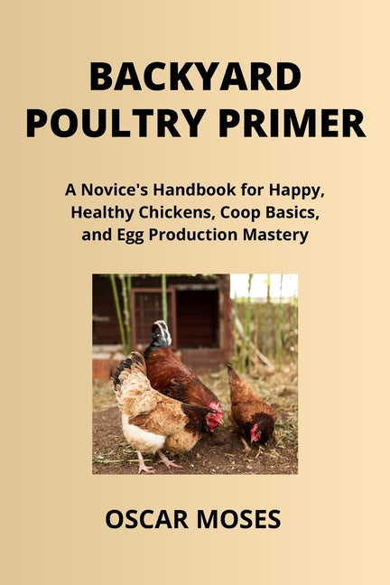 Backyard Poultry Primer: A Novice's Handbook for Happy, Healthy Chickens, Coop Basics, and Egg Production Mastery - Paperback by Books by splitShops