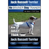 Jack Russell Terrier Dog Training With The No BRAINER Dog TRAINER WE Make it THAT Easy!: How To Easily Train Your Jack Russell Terrier