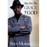But For The Grace of God: One Man's Spiritual Walk From Self Destruction To Salvation