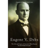 Eugene V. Debs: The Life and Legacy of America's Most Famous Socialist Political Leader
