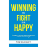 Winning the Fight to be Happy: Strategies to overcome negativity, depression, and other internal struggles