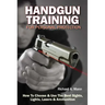 Handgun Training for Personal Protection: How to Choose & Use the Best Sights, Lights, Lasers & Ammunition
