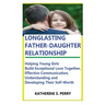 Longlasting Father-Daughter Relationship: Everything Fathers Need to Know about Building, Bounding, Developing, Communicating, Parenting Topics, and B