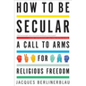 How to Be Secular: A Call to Arms for Religious Freedom