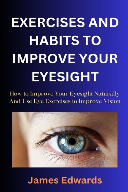 Exercises and Habits to Improve Your Eyesight: How to Improve Your Eyesight Naturally And Use Eye Exercises to Improve Vision - Paperback by Books by splitShops