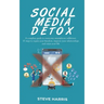 Social Media Detox: A Complete Guide to Overcome Smartphone Addiction. 10 Steps to Regain Your Freedom, Improve Your Relationships and Enjoy Your Life