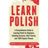 Learn Polish: A Comprehensive Guide to Learning Polish for Beginners, Including Grammar, Short Stories and 1000 Popular Phrases