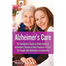 Alzheimer's Care - The Caregiver's Guide to Understanding Alzheimer's Disease & Best Practices to Care for People with Alzheimer's & Dementia