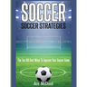 Soccer: Soccer Strategies: The Top 100 Best Ways To Improve Your Soccer Game