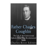 Father Charles Coughlin: The Life of the Controversial Catholic Priest Who Revolutionized Radio
