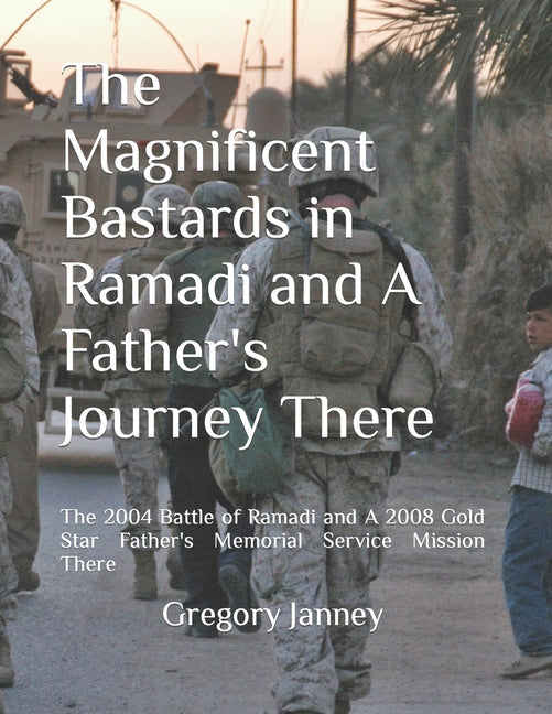 The Magnificent Bastards in Ramadi and A Father's Journey There: The 2004 Battle of Ramadi and A 2008 Gold Star Father's Memorial Service Mission Ther - Paperback by Books by splitShops