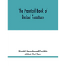 The practical book of period furniture, treating of furniture of the English, American colonial and post-colonial and principal French periods