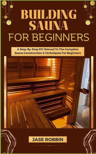 Building Sauna for Beginners: A Step-By-Step DIY Manual To The Complete Sauna Construction & Techniques For Beginners - Paperback by Books by splitShops