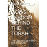 God's Wisdom Behind the Torah: The Logic Of God In The Old Testament