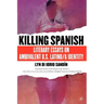 Killing Spanish: Literary Essays on Ambivalent U.S. Latino/A Identity