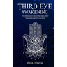 Third Eye Awakening: Your Definitive Guide to Open Your Third Chakra, Achieve Higher Consciousness Enhance Intuition & Psychic Abilities Th