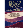 Aborted Women, Silent No More: Twenty Women Share Their Personal Journeys From the Tragedy of Abortion to Restored Wholeness