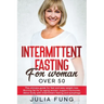 Intermittent Fasting for Women Over 50: The Ultimate Guide For Fast And Easy Weight Loss. Burning Fat For An Aging Woman, Support Hormones, Detox Body