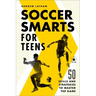 Soccer Smarts for Teens: 50 Skills and Strategies to Master the Game