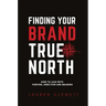 Finding Your Brand True North: How To Lead With Purpose, Direction And Meaning