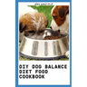 DIY Dog Balance Diet Food Cookbook: Comprehensive Guide Plus Vet-Approved Recipes for a Healthier Dog