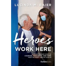 Heroes Work Here: An Extraordinary Story of Courage, Resilience and Hope from the Frontlines of Covid-19