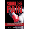 Shoulder Pain: The Solution & Prevention of Shoulder Pain In Just 5 Minutes