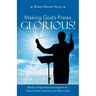 Making God's Praise Glorious!: Words of Inspiration and Support for Church Choir Directors and Their Choirs