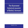 The illustrated historical souvenir of Bethel, Vermont: containing a brief history of the early settlement of the town, the schools, churches, medical