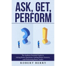 Ask, Get, Perform: The Auditors Essential Guide to Asking Better Questions, Getting Better Answers, and Performing Better Audits