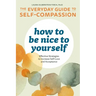 How to Be Nice to Yourself: The Everyday Guide to Self-Compassion: Effective Strategies to Increase Self-Love and Acceptance
