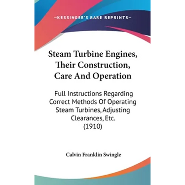 Steam Turbine Engines, Their Construction, Care And Operation: Full Instructions Regarding Correct Methods Of Operating Steam Turbines, Adjusting Clea