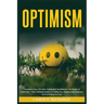 Optimism: Transform Your Life with Unshakable Confidence: The Power of Optimism - Your Ultimate Guide to Finding Joy, Overcoming