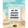 My DIY Jewelry Project Notebook: DIY Project Planner Organizer Crafts Hobbies Home Made