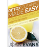 Detox Cleanse Made Easy: A Complete Home Guide on How to Detoxify: Be Young, Sexy and Healthy