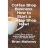 Coffee Shop Business. How to Start a Coffee Shop Now!: Coffee Shop Book for Massive Money by Starting your own Coffee Shop!
