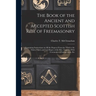 The Book of the Ancient and Accepted Scottish Rite of Freemasonry: Containing Instructions on all the Degrees From the Third to the Thirty-third, and