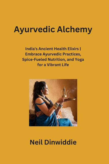 Ayurvedic Alchemy: India's Ancient Health Elixirs Embrace Ayurvedic Practices, Spice-Fueled Nutrition, and Yoga for a Vibrant Life - Paperback by Books by splitShops