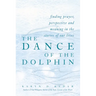 The Dance of the Dolphin: Finding Prayer, Perspective and Meaning in the Stories of Our Lives