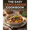 The Easy Tanzanian Cookbook: Enjoy East African Flavors with 100+ Simple Recipes - Mouthwatering Visuals Inside