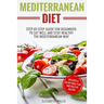 Mediterranean Diet: Step-By-Step Guide For Beginners To Eat Well And Stay Healthy The Mediterranean Way