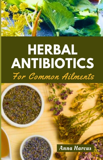 Herbal Antibiotics for Common Ailments: Mastering Home Remedies: Your Complete Handbook for Herbal Knowledge, Crafting Remedies, and Healing Ailments - Paperback by Books by splitShops