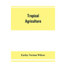 Tropical agriculture: the climate, soils, cultural methods, crops, live stock, commercial importance and opportunities of the tropics