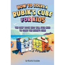 How to Solve a Rubik's Cube for Kids: The Only Book Kids Will Ever Need to Solve The Rubik's Cube (Solving the Rubik's Cube for Kids)