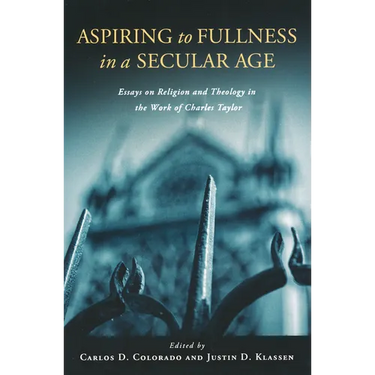 Aspiring to Fullness in a Secular Age: Essays on Religion and Theology in the Work of Charles Taylor
