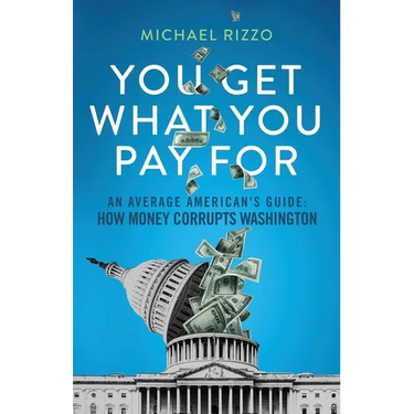 You Get What You Pay For: An Average American's Guide: How Money Corrupts Washington