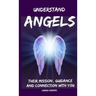Understand Angels, Their Mission, Guidance and Connection With You
