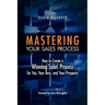 Mastering Your Sales Process: How to Create a Winning Sales Process for You, Your Boss, and Your Prospects