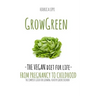 Grow Green-The Vegan Diet for Life- From Pregnacy to Childhood: The Complete Guide for Growing Healthy Green Children