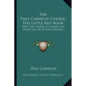 The Dale Carnegie Course, the Little Red Book: How the Course Is Conducted, What You Do at Each Session